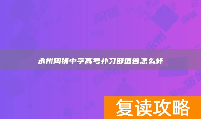 永州陶铸中学高考补习部宿舍怎么样