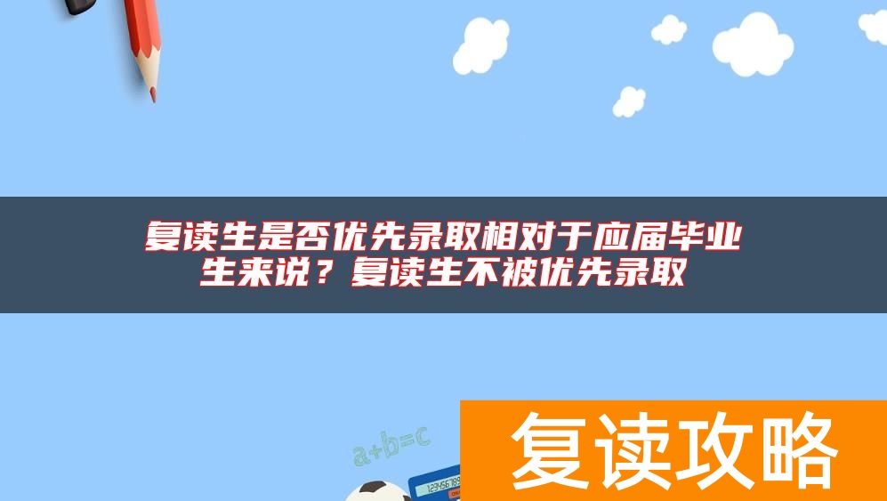 复读生是否优先录取相对于应届毕业生来说？复读生不被优先录取
