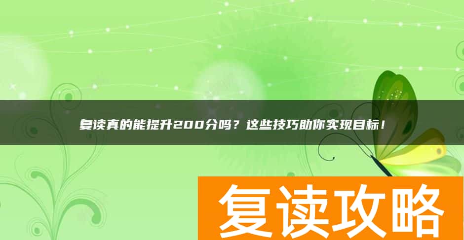 复读真的能提升200分吗？这些技巧助你实现目标！