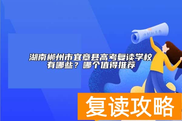 湖南郴州市宜章县高考复读学校有哪些？哪个值得推荐